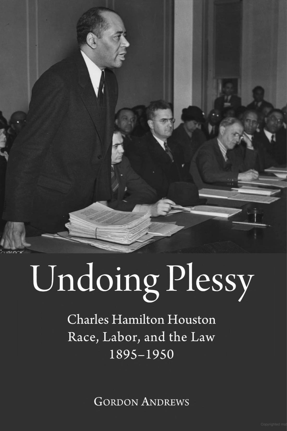 Undoing Plessy Charles Hamilton Houston, Race, Labor, and the Law, 1895-1950